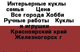 Интерьерные куклы - семья. ) › Цена ­ 4 200 - Все города Хобби. Ручные работы » Куклы и игрушки   . Красноярский край,Железногорск г.